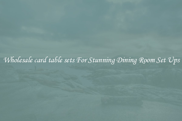 Wholesale card table sets For Stunning Dining Room Set Ups