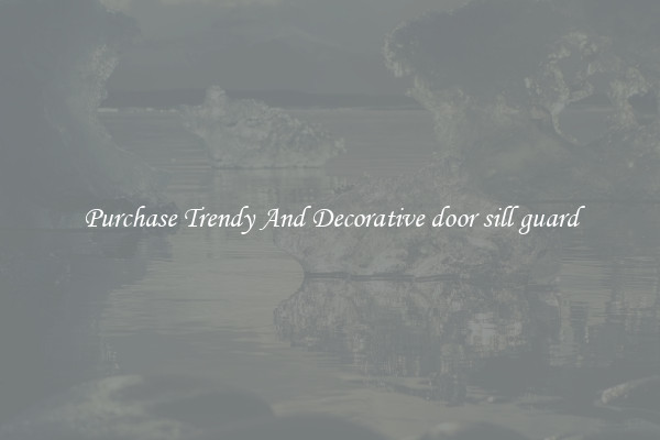 Purchase Trendy And Decorative door sill guard