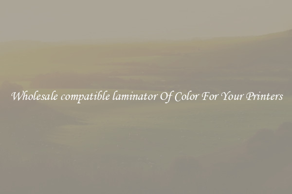 Wholesale compatible laminator Of Color For Your Printers