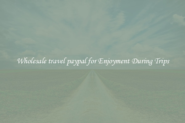 Wholesale travel paypal for Enjoyment During Trips