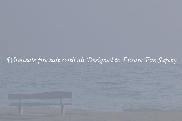 Wholesale fire suit with air Designed to Ensure Fire Safety