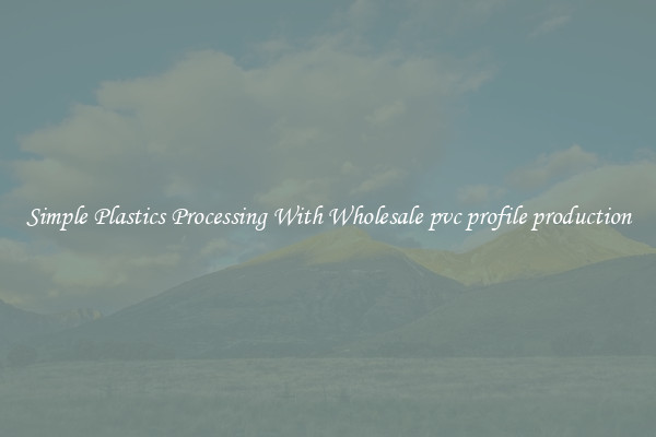 Simple Plastics Processing With Wholesale pvc profile production