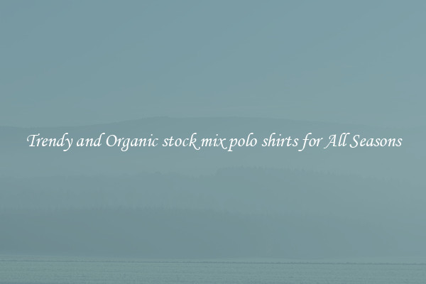 Trendy and Organic stock mix polo shirts for All Seasons