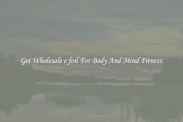 Get Wholesale e foil For Body And Mind Fitness.