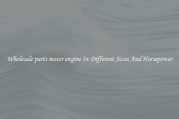 Wholesale parts motor engine In Different Sizes And Horsepower