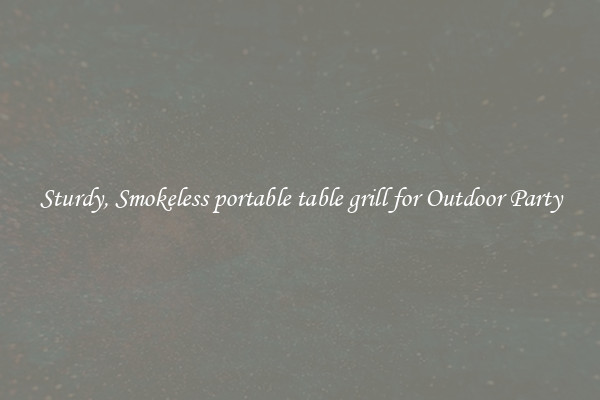 Sturdy, Smokeless portable table grill for Outdoor Party