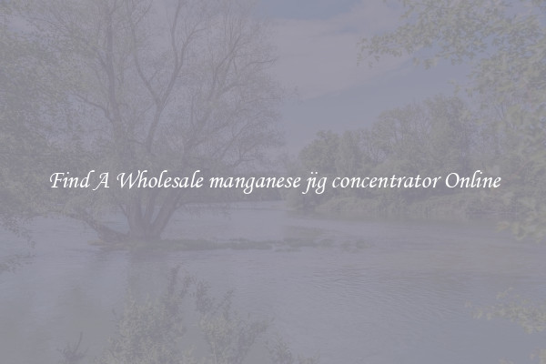Find A Wholesale manganese jig concentrator Online