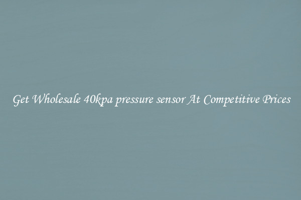Get Wholesale 40kpa pressure sensor At Competitive Prices
