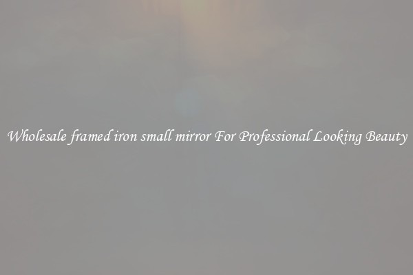 Wholesale framed iron small mirror For Professional Looking Beauty