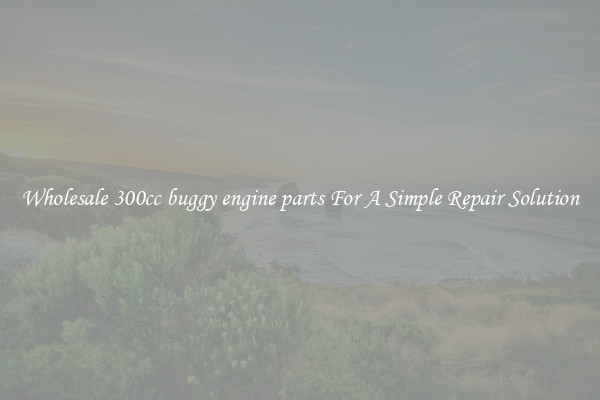 Wholesale 300cc buggy engine parts For A Simple Repair Solution