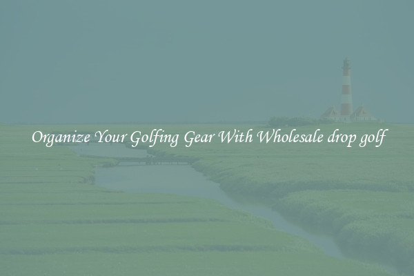 Organize Your Golfing Gear With Wholesale drop golf