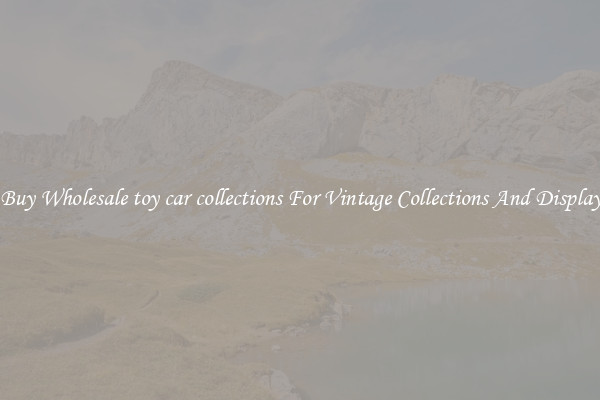 Buy Wholesale toy car collections For Vintage Collections And Display