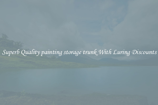 Superb Quality painting storage trunk With Luring Discounts