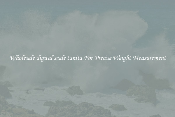 Wholesale digital scale tanita For Precise Weight Measurement