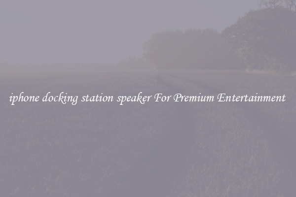 iphone docking station speaker For Premium Entertainment 