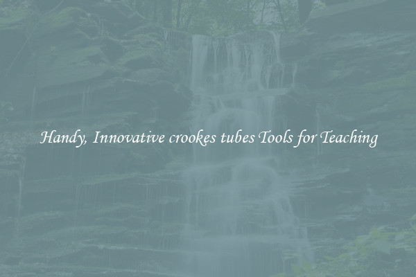 Handy, Innovative crookes tubes Tools for Teaching