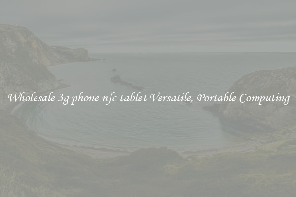 Wholesale 3g phone nfc tablet Versatile, Portable Computing