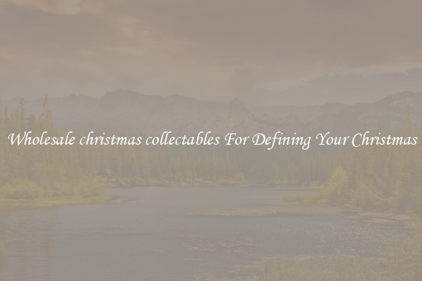 Wholesale christmas collectables For Defining Your Christmas