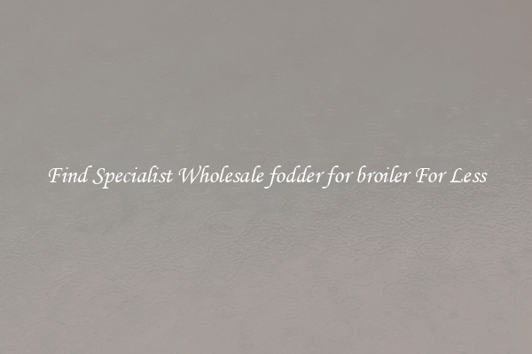  Find Specialist Wholesale fodder for broiler For Less 
