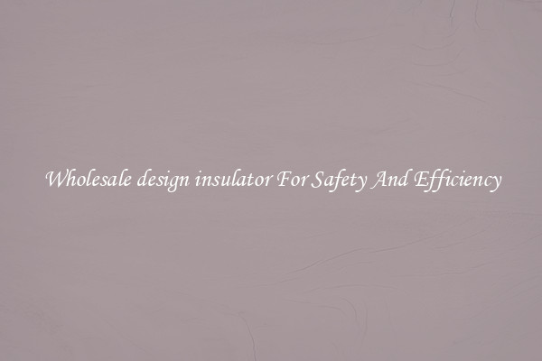 Wholesale design insulator For Safety And Efficiency
