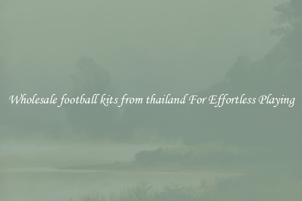 Wholesale football kits from thailand For Effortless Playing