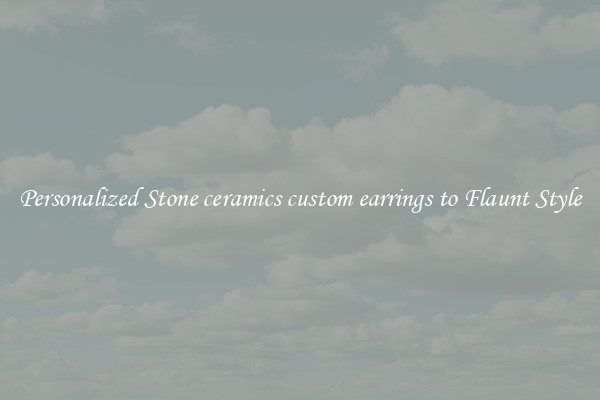Personalized Stone ceramics custom earrings to Flaunt Style