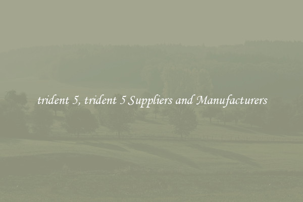 trident 5, trident 5 Suppliers and Manufacturers