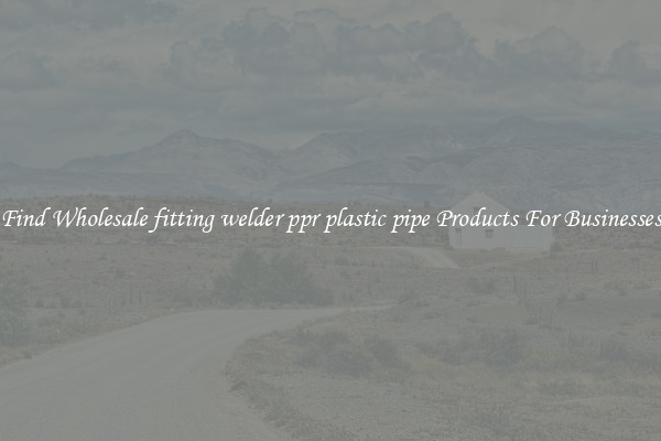 Find Wholesale fitting welder ppr plastic pipe Products For Businesses