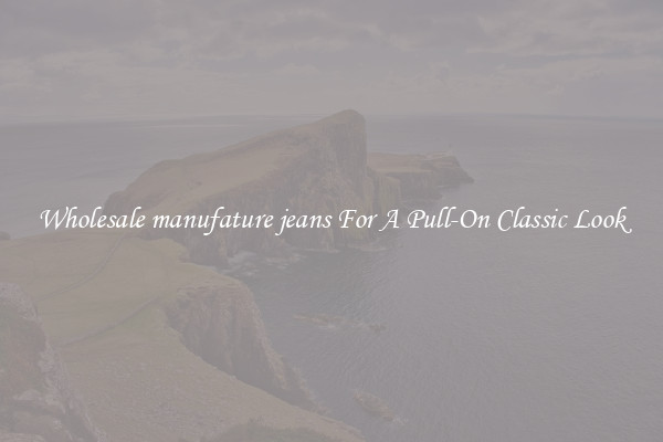 Wholesale manufature jeans For A Pull-On Classic Look
