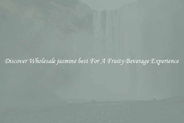 Discover Wholesale jasmine best For A Fruity Beverage Experience 