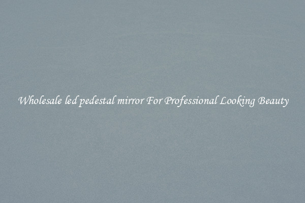 Wholesale led pedestal mirror For Professional Looking Beauty