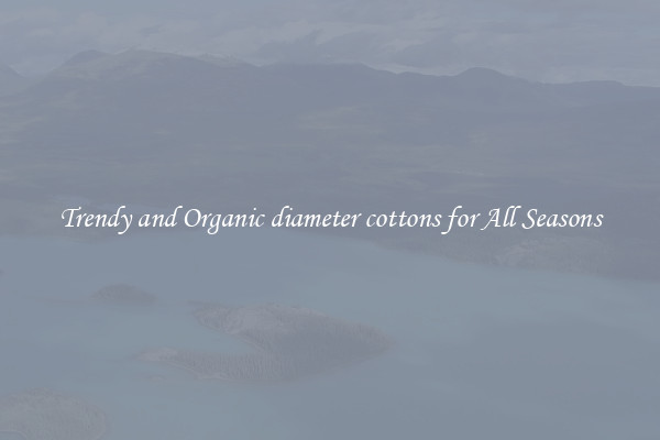 Trendy and Organic diameter cottons for All Seasons