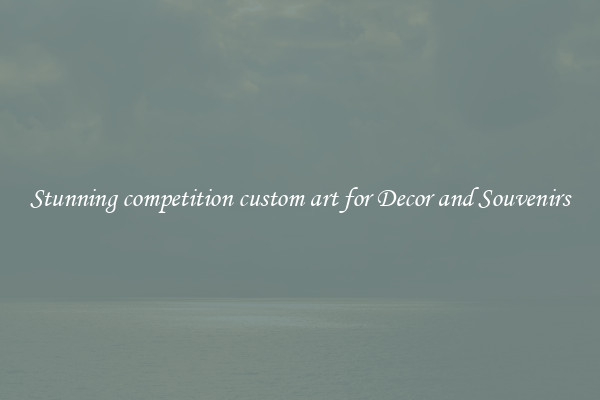 Stunning competition custom art for Decor and Souvenirs