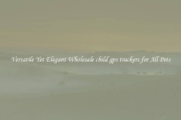 Versatile Yet Elegant Wholesale child gps trackers for All Pets