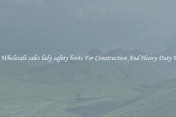 Buy Wholesale sales lady safety boots For Construction And Heavy Duty Work