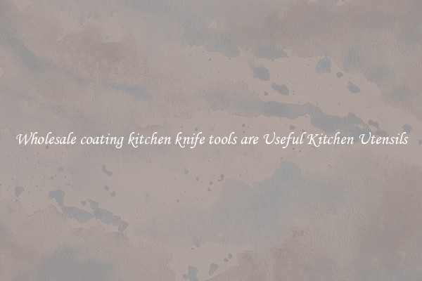 Wholesale coating kitchen knife tools are Useful Kitchen Utensils