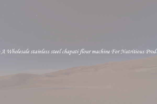 Buy A Wholesale stainless steel chapati flour machine For Nutritious Products.