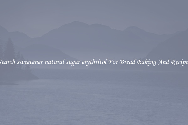 Search sweetener natural sugar erythritol For Bread Baking And Recipes