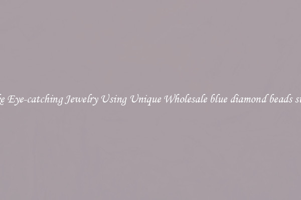 Make Eye-catching Jewelry Using Unique Wholesale blue diamond beads strand