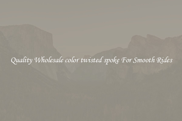 Quality Wholesale color twisted spoke For Smooth Rides