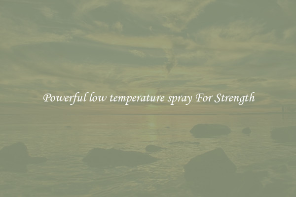 Powerful low temperature spray For Strength