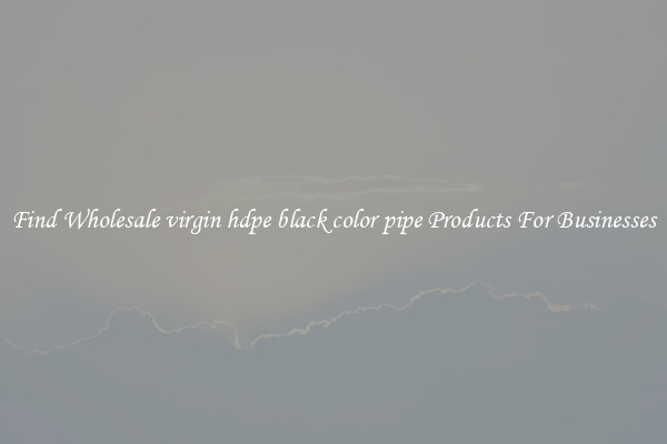 Find Wholesale virgin hdpe black color pipe Products For Businesses
