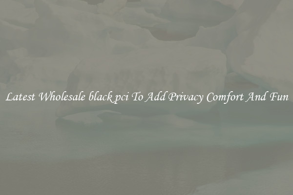 Latest Wholesale black pci To Add Privacy Comfort And Fun