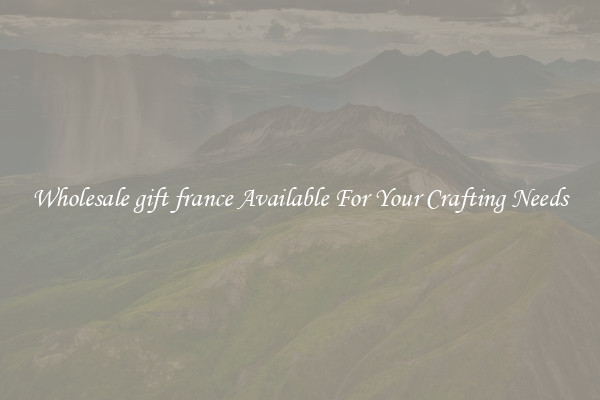 Wholesale gift france Available For Your Crafting Needs