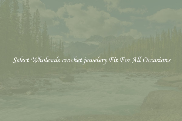 Select Wholesale crochet jewelery Fit For All Occasions