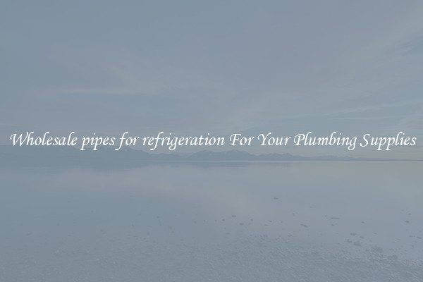Wholesale pipes for refrigeration For Your Plumbing Supplies