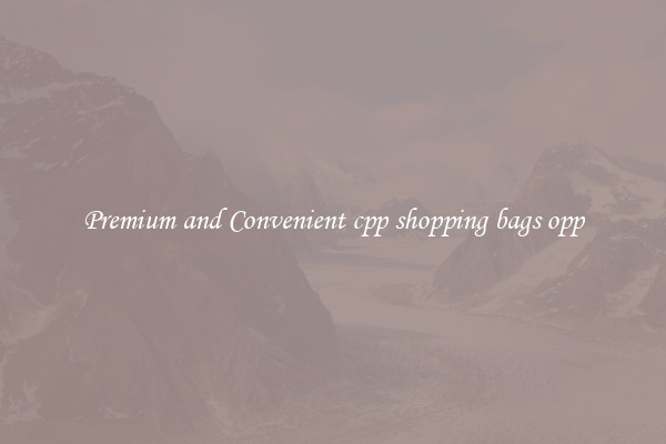 Premium and Convenient cpp shopping bags opp