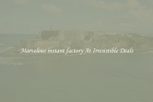 Marvelous instant factory At Irresistible Deals