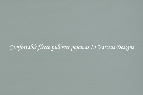 Comfortable fleece pullover pajamas In Various Designs