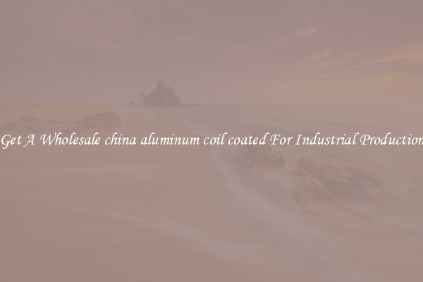Get A Wholesale china aluminum coil coated For Industrial Production